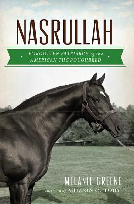 Nasrullah: Forgotten Patriarch of the American Thoroughbred - Greene, Melanie, and Toby, Milton C (Foreword by)