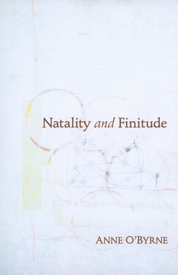 Natality and Finitude - O'Byrne, Anne, and Richardson, Daniel