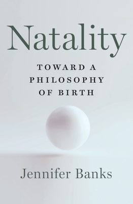 Natality: Toward a Philosophy of Birth - Banks, Jennifer