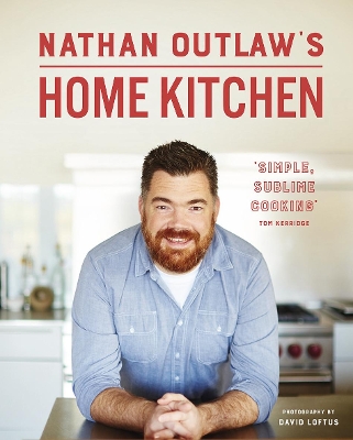 Nathan Outlaw's Home Kitchen: 100 Recipes to Cook for Family and Friends - Outlaw, Nathan