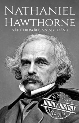 Nathaniel Hawthorne: A Life from Beginning to End - History, Hourly