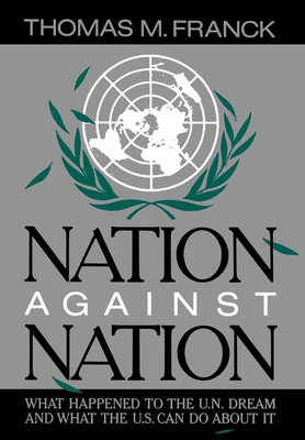 Nation Against Nation: What Happened to the U.N. Dream and What the U.S. Can Do about It - Franck, Thomas M