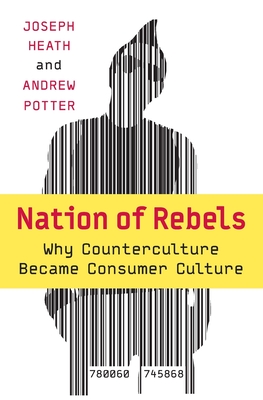 Nation of Rebels: Why Counterculture Became Consumer Culture - Heath, Joseph, and Potter, Andrew