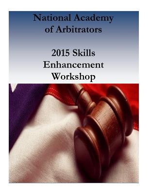 National Academy of Arbitrators: 2015 Skills Enhancement Workshop - National Academy of Arbitrators, and Penny Hill Press (Editor), and National Labor Relations Board