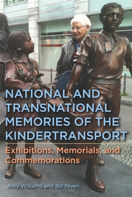 National and Transnational Memories of the Kindertransport: Exhibitions, Memorials, and Commemorations - Williams, Amy, Dr., and Niven, William