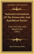 National Conventions of the Democratic and Republican Parties: From 1832 and 1856 Respectively (1892)