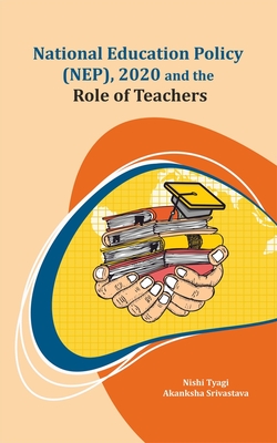 National Education Policy (Nep), 2020 and the Role of Teachers - Tyagi, Nishi, PhD, and Srivastava, Akanksha, PhD