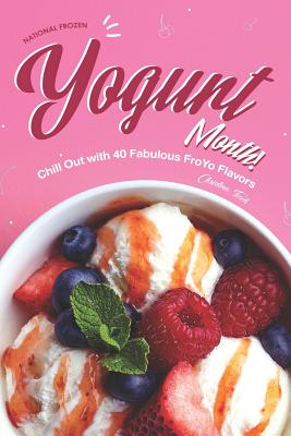 National Frozen Yogurt Month!: Chill Out with 40 Fabulous FroYo Flavors - Tosch, Christina