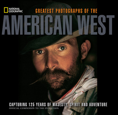 National Geographic Greatest Photographs of the American West: Capturing 125 Years of Majesty, Spirit, and Adventure - McNutt, James C.