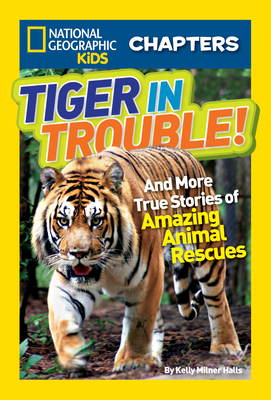 National Geographic Kids Chapters: Tiger in Trouble!: And More True Stories of Amazing Animal Rescues - Halls, Kelly Milner, and National Geographic Kids