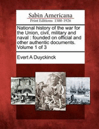 National History of the War for the Union, Civil, Military and Naval: Founded on Official and Other Authentic Documents, Volume 1