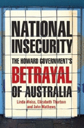 National Insecurity: The Howard Government's Betrayal of Australia - Weiss, Linda, and Thurbon, Elizabeth, and Mathews, John