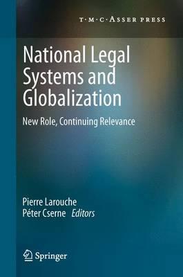 National Legal Systems and Globalization: New Role, Continuing Relevance - Larouche, Pierre (Editor), and Cserne, Pter (Editor)