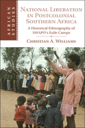 National Liberation in Postcolonial Southern Africa: A Historical Ethnography of SWAPO's Exile Camps