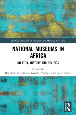 National Museums in Africa: Identity, History and Politics - Silverman, Raymond (Editor), and Abungu, George (Editor), and Probst, Peter (Editor)
