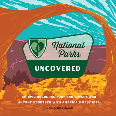 National Parks Uncovered: An Epic Resource for Park Lovers and Anyone Obsessed with America's Best Idea - Mohammad, Linda