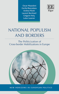 National Populism and Borders: The Politicisation of Cross-Border Mobilisations in Europe - Mazzoleni, Oscar, and Biancalana, Cecilia, and Pilotti, Andrea