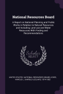 National Resources Board: A Report on National Planning and Public Works in Relation to Natural Resources and Including Land use and Water Resources With Finding and Recommendations