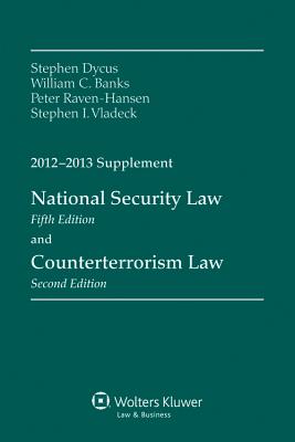 National Security Law and Counterterrorism Law 2012-2013 Supplement - Dycus, Stephen, and Banks, William C, and Raven-Hansen, Peter