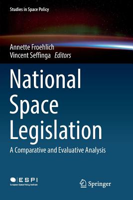 National Space Legislation: A Comparative and Evaluative Analysis - Froehlich, Annette (Editor), and Seffinga, Vincent (Editor)