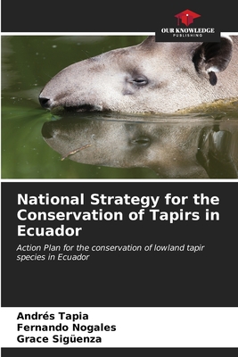 National Strategy for the Conservation of Tapirs in Ecuador - Tapia, Andrs, and Nogales, Fernando, and Sigenza, Grace