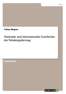 Nationale Und Internationale Geschichte Der Tabakregulierung - Wagner, Tobias