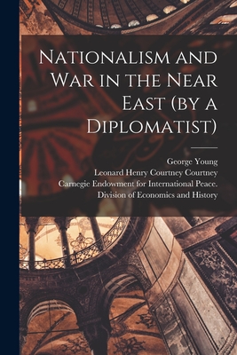 Nationalism and War in the Near East (by a Diplomatist) [microform] - Young, George 1872-1952, and Courtney, Leonard Henry Courtney 1st (Creator), and Carnegie Endowment for International (Creator)