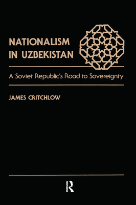 Nationalism In Uzbekistan: A Soviet Republic's Road To Sovereignty - Critchlow, James