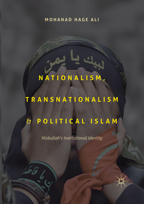 Nationalism, Transnationalism, and Political Islam: Hizbullah's Institutional Identity - Hage Ali, Mohanad