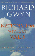 Nationalism Without Walls: The Unbearable Lightness of Being Canadian - Gwyn, Richard, Dr.