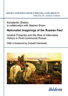 Nationalist Imaginings of the Russian Past. Anatolii Fomenko and the Rise of Alternative History in Post-Communist Russia. With a foreword by Donald Ostrowski - Sheiko, Konstantin, and Umland, Andreas (Editor)