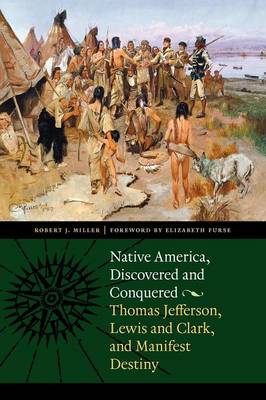 Native America, Discovered and Conquered: Thomas Jefferson, Lewis & Clark, and Manifest Destiny - Miller, Robert J, and Furse, Elizabeth (Foreword by), and Miller, Robert J (Afterword by)