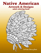 Native American Artwork and Designs Adult Coloring Book: A Coloring Book for Adults Inspired by Native American Indian Styles and Cultures: Owls, Dream Catchers, Scenic Landscapes, Masks, and More.