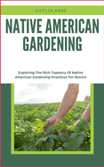 Native American Gardening: Exploring The Rich Tapestry Of Native American Gardening Practices For Novice