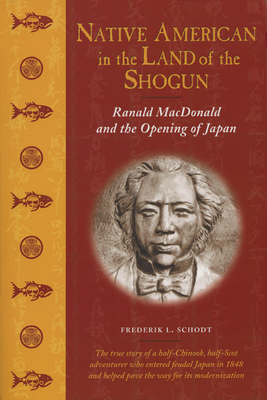 Native American in the Land of the Shogun: Ranald MacDonald and the Opening of Japan - Schodt, Frederik L