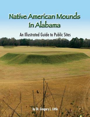 Native American Mounds in Alabama: An Illustrated Guide to Public Sites, 2nd Edition - Little, Gregory L