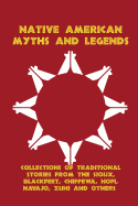 Native American Myths and Legends: Collections of Traditional Stories from the Sioux, Blackfeet, Chippewa, Hopi, Navajo, Zuni and Others