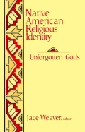 Native American Religious Identity: Unforgotten Gods - Weaver, Jace, Dr., PH.D (Editor)