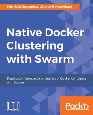 Native Docker Clustering with Swarm - Soppelsa, Fabrizio, and Kaewkasi, Chanwit
