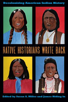 Native Historians Write Back: Decolonizing American Indian History - Miller, Susan a (Editor), and Riding in, James (Editor)