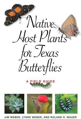 Native Host Plants for Texas Butterflies: A Field Guide - Weber, Jim, and Weber, Lynne M, and Wauer, Roland H