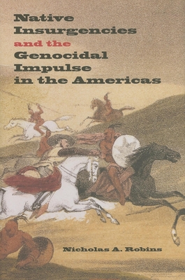 Native Insurgencies and the Genocidal Impulse in the Americas - Robins, Nicholas A