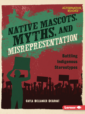 Native Mascots, Myths, and Misrepresentation: Battling Indigenous Stereotypes - Degroat, Cayla Bellanger