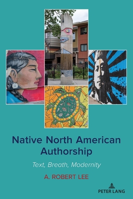 Native North American Authorship: Text, Breath, Modernity - Lee, A Robert