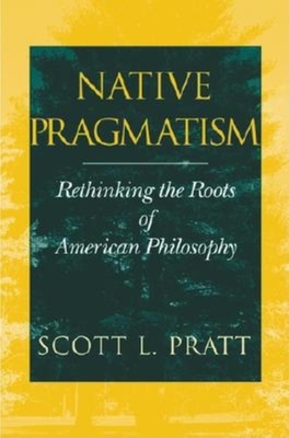 Native Pragmatism: Rethinking the Roots of American Philosophy - Pratt, Scott L