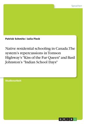 Native residential schooling in Canada. The system's repercussions in Tomson Highway's "Kiss of the Fur Queen" and Basil Johnston's "Indian School Days" - Schmitz, Patrick, and Fleck, Julia