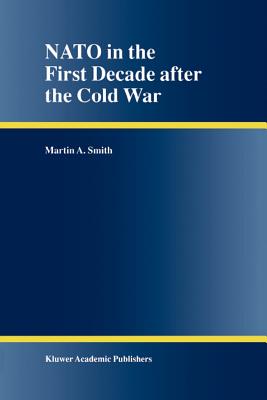 NATO in the First Decade after the Cold War - Smith, Martin A.