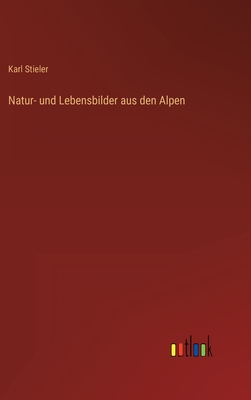 Natur- und Lebensbilder aus den Alpen - Stieler, Karl