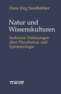 Natur Und Wissenskulturen: Sorbonne-Vorlesungen Uber Pluralismus Und Epistemologie - Sandk?hler, Hans Jrg