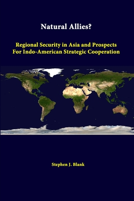 Natural Allies? Regional Security In Asia And Prospects For Indo-american Strategic Cooperation - Blank, Stephen J, Dr., and Institute, Strategic Studies
